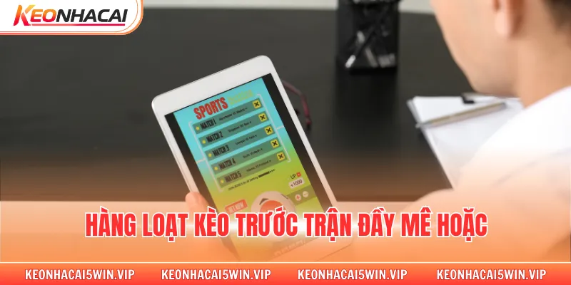 Hàng loạt kèo trước trận đầy mê hoặc
