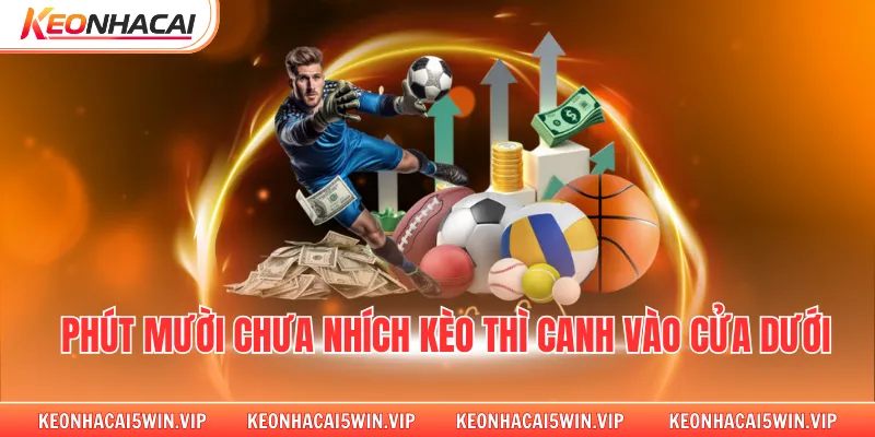 Phút mười chưa nhích kèo thì canh vào cửa dưới